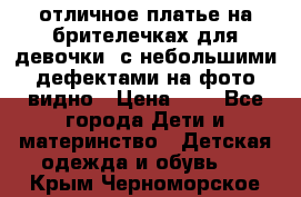 отличное платье на брителечках для девочки  с небольшими дефектами на фото видно › Цена ­ 8 - Все города Дети и материнство » Детская одежда и обувь   . Крым,Черноморское